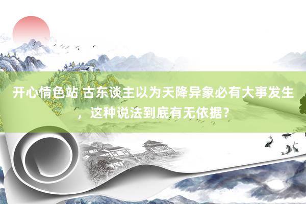 开心情色站 古东谈主以为天降异象必有大事发生，这种说法到底有无依据？