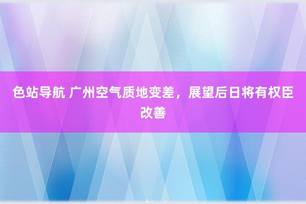 色站导航 广州空气质地变差，展望后日将有权臣改善
