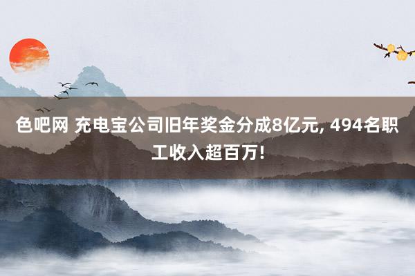 色吧网 充电宝公司旧年奖金分成8亿元， 494名职工收入超百万!