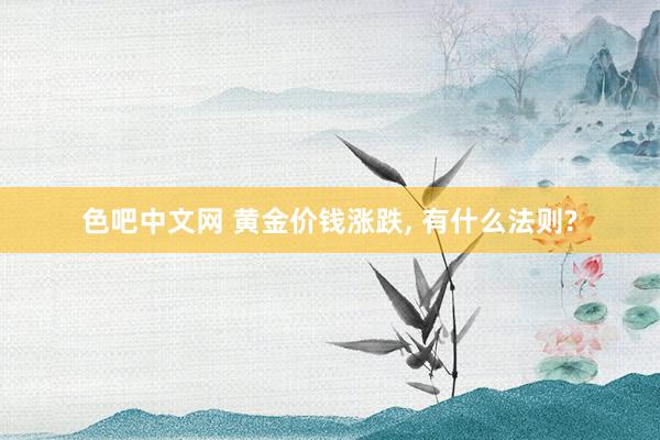 色吧中文网 黄金价钱涨跌， 有什么法则?