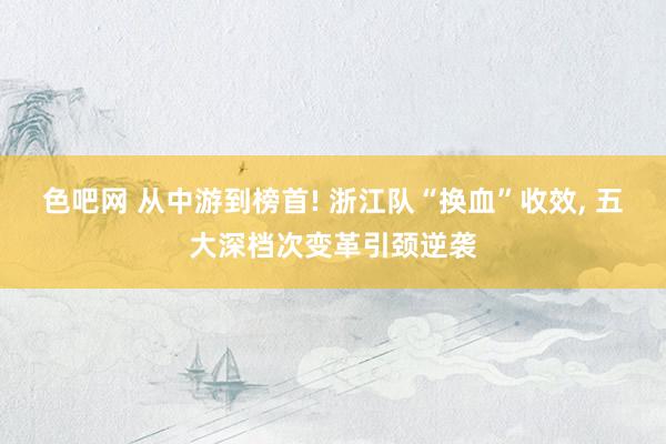 色吧网 从中游到榜首! 浙江队“换血”收效， 五大深档次变革引颈逆袭