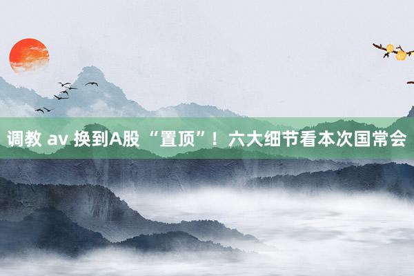 调教 av 换到A股 “置顶”！六大细节看本次国常会