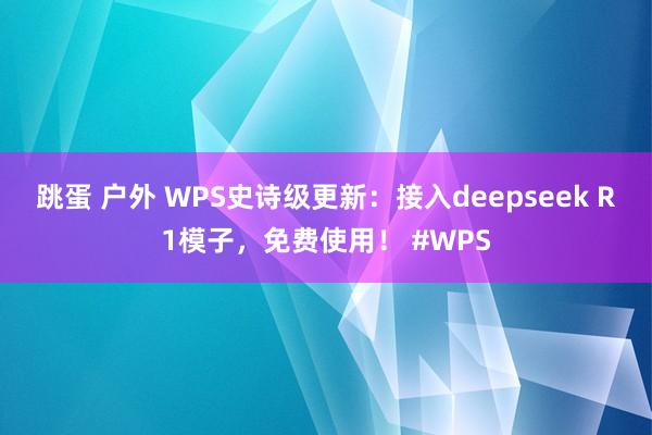 跳蛋 户外 WPS史诗级更新：接入deepseek R1模子，免费使用！ #WPS