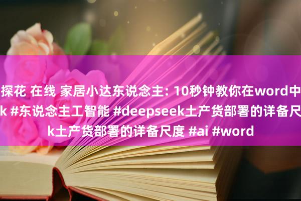 探花 在线 家居小达东说念主: 10秒钟教你在word中使用deepseek #东说念主工智能 #deepseek土产货部署的详备尺度 #ai #word