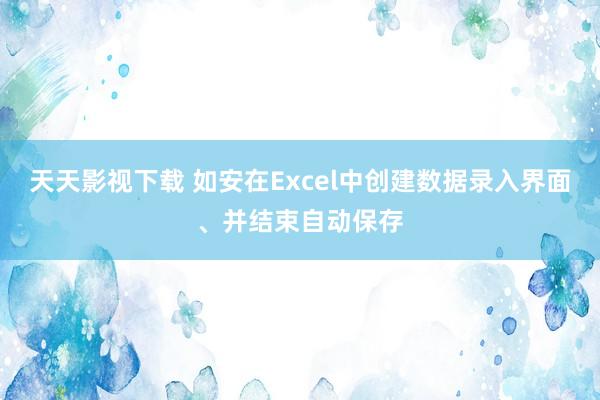 天天影视下载 如安在Excel中创建数据录入界面、并结束自动保存