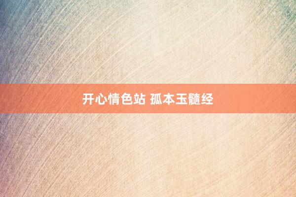 开心情色站 孤本玉髓经