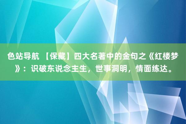 色站导航 【保藏】四大名著中的金句之《红楼梦》：识破东说念主生，世事洞明，情面练达。