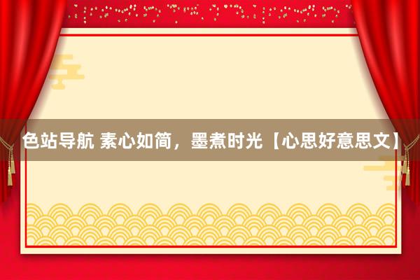 色站导航 素心如简，墨煮时光【心思好意思文】