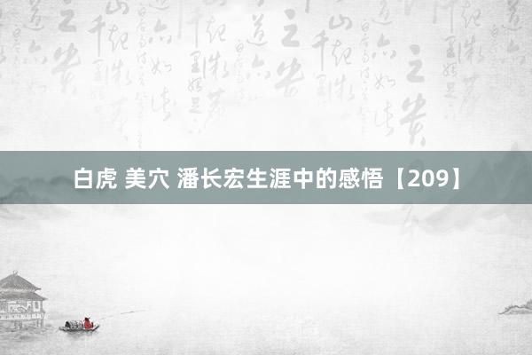 白虎 美穴 潘长宏生涯中的感悟【209】