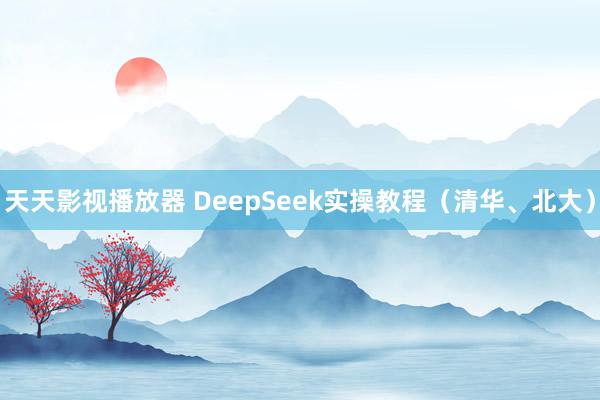 天天影视播放器 DeepSeek实操教程（清华、北大）