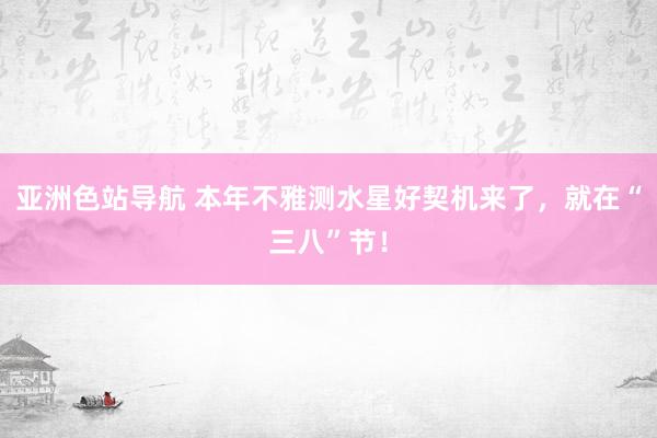 亚洲色站导航 本年不雅测水星好契机来了，就在“三八”节！